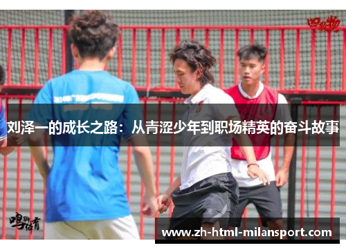 刘泽一的成长之路:从青涩少年到职场精英的奋斗故事 刘泽一的成长之路:从青涩少年到职场精英的奋斗故事