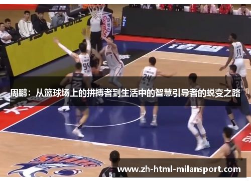 周鹏:从篮球场上的拼搏者到生活中的智慧引导者的蜕变之路