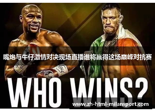 嘴炮与牛仔激情对决现场直播谁将赢得这场巅峰对抗赛
