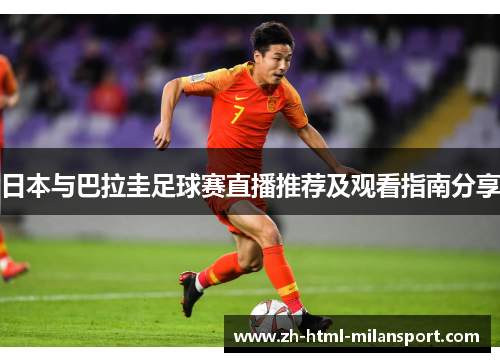 日本与巴拉圭足球赛直播推荐及观看指南分享 日本与巴拉圭足球赛直播推荐及观看指南分享